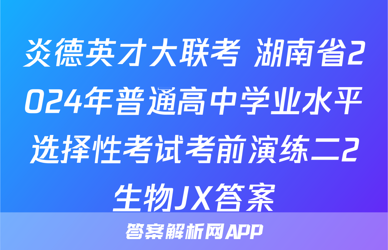 炎德英才大联考 湖南省2024年普通高中学业水平选择性考试考前演练二2生物JX答案